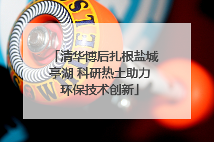 清华博后扎根盐城亭湖 科研热土助力环保技术创新