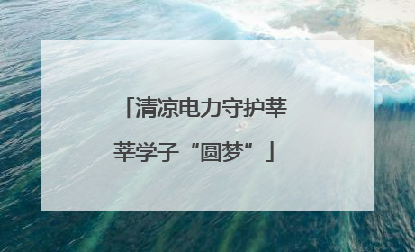 清凉电力守护莘莘学子“圆梦”