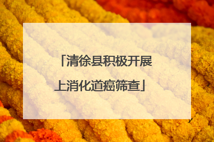 清徐县积极开展上消化道癌筛查