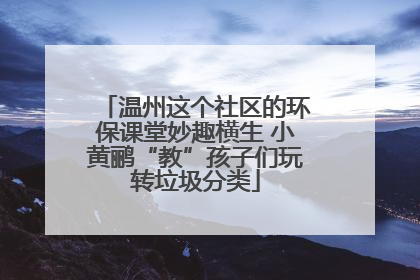 温州这个社区的环保课堂妙趣横生 小黄鹂“教”孩子们玩转垃圾分类