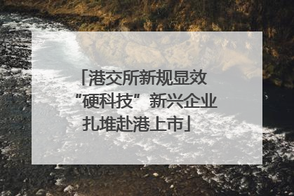 港交所新规显效 “硬科技”新兴企业扎堆赴港上市