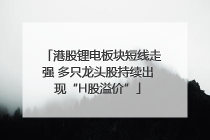 港股锂电板块短线走强 多只龙头股持续出现“H股溢价”