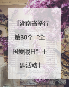 湖南省举行第30个“全国爱眼日”主题活动