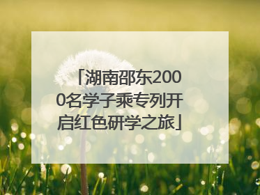 湖南邵东2000名学子乘专列开启红色研学之旅