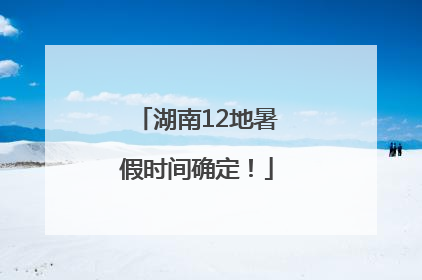 湖南12地暑假时间确定！