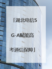 湖北电信5G-A赋能高考通信保障