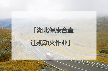 湖北保康合查违规动火作业