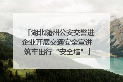 湖北随州公安交警进企业开展交通安全宣讲筑牢出行“安全墙”