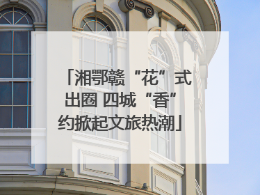 湘鄂赣“花”式出圈 四城“香”约掀起文旅热潮