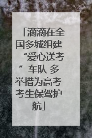 滴滴在全国多城组建“爱心送考”车队 多举措为高考考生保驾护航