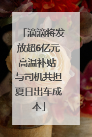 滴滴将发放超6亿元高温补贴 与司机共担夏日出车成本