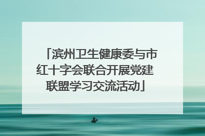 滨州卫生健康委与市红十字会联合开展党建联盟学习交流活动