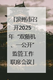 滨州市召开2025年“双随机、一公开” 监管工作联席会议