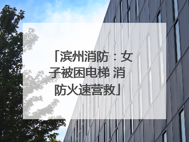 滨州消防：女子被困电梯 消防火速营救