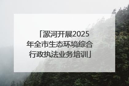 漯河开展2025年全市生态环境综合行政执法业务培训