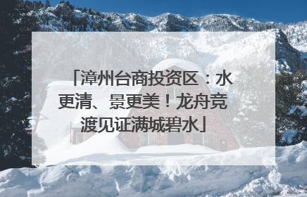 漳州台商投资区：水更清、景更美！龙舟竞渡见证满城碧水