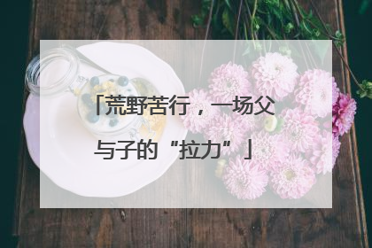 荒野苦行，一场父与子的“拉力”