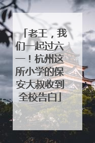 老王，我们一起过六一！杭州这所小学的保安大叔收到全校告白