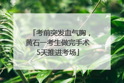 考前突发血气胸，黄石一考生做完手术5天推进考场