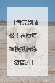 考完别放松！志愿填报模拟演练勿错过