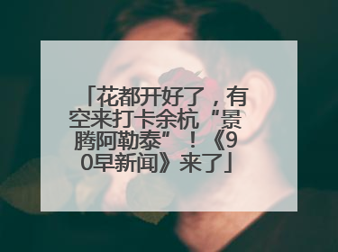 花都开好了，有空来打卡余杭“景腾阿勒泰”！《90早新闻》来了