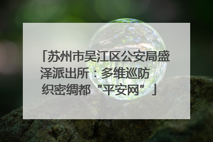 苏州市吴江区公安局盛泽派出所：多维巡防  织密绸都“平安网”