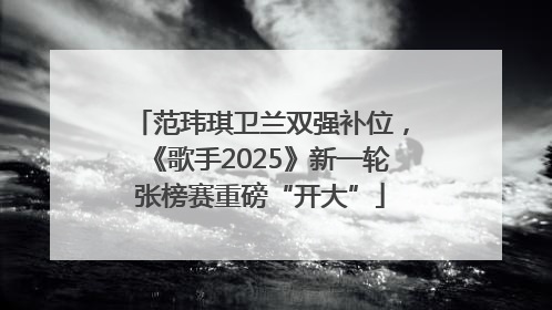 范玮琪卫兰双强补位，《歌手2025》新一轮张榜赛重磅“开大”