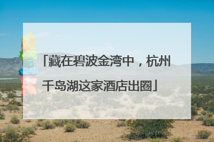 藏在碧波金湾中，杭州千岛湖这家酒店出圈