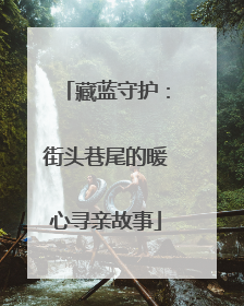 藏蓝守护：街头巷尾的暖心寻亲故事