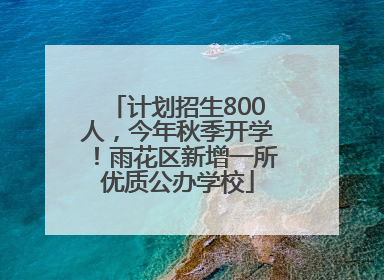 计划招生800人，今年秋季开学！雨花区新增一所优质公办学校