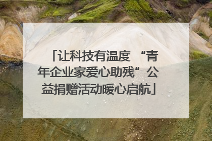让科技有温度 “青年企业家爱心助残”公益捐赠活动暖心启航