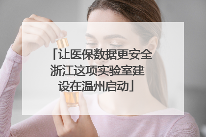 让医保数据更安全 浙江这项实验室建设在温州启动