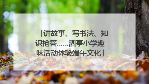 讲故事、写书法、知识抢答……泗亭小学趣味活动体验端午文化