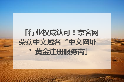 行业权威认可！京客网荣获中文域名“中文网址”黄金注册服务商