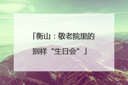 衡山：敬老院里的别样“生日会”