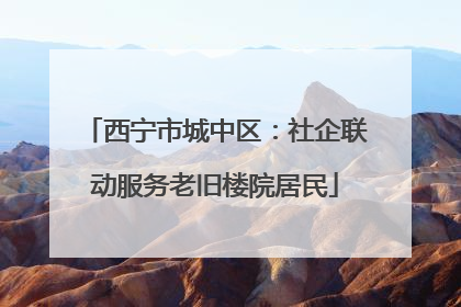西宁市城中区：社企联动服务老旧楼院居民