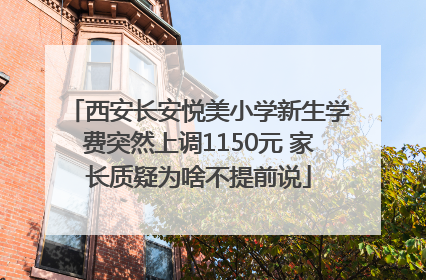 西安长安悦美小学新生学费突然上调1150元 家长质疑为啥不提前说