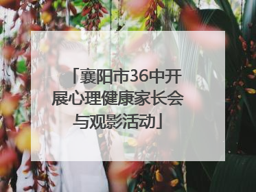 襄阳市36中开展心理健康家长会与观影活动