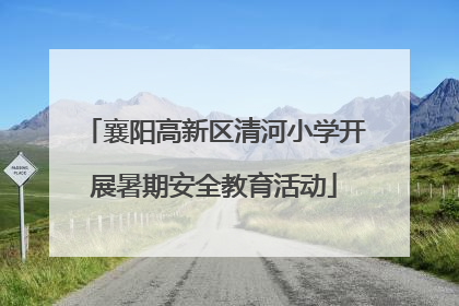 襄阳高新区清河小学开展暑期安全教育活动