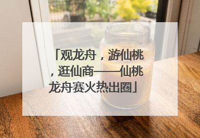 观龙舟，游仙桃，逛仙商——仙桃龙舟赛火热出圈