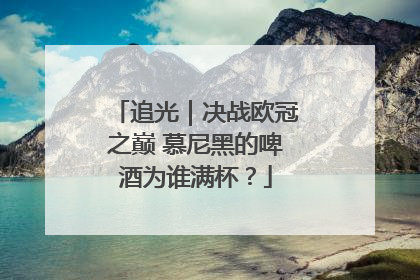 追光｜决战欧冠之巅 慕尼黑的啤酒为谁满杯？