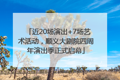 近20场演出+7场艺术活动，顺义大剧院四周年演出季正式启幕