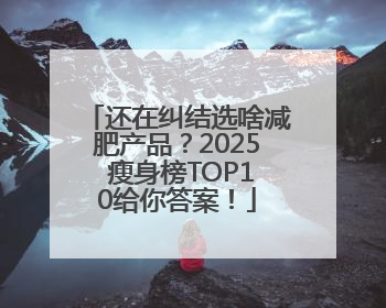 还在纠结选啥减肥产品？2025 瘦身榜TOP10给你答案！