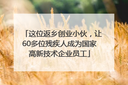 这位返乡创业小伙，让60多位残疾人成为国家高新技术企业员工