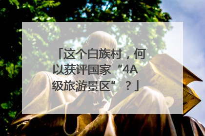 这个白族村，何以获评国家“4A级旅游景区”？