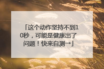 这个动作坚持不到10秒，可能是健康出了问题！快来自测→
