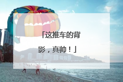 这推车的背影，真帅！