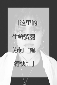 这里的生鲜贸易为何“跑得快”