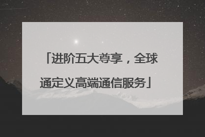 进阶五大尊享，全球通定义高端通信服务
