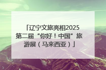 辽宁文旅亮相2025第二届“你好！中国”旅游展（马来西亚）